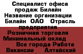 Специалист офиса продаж Билайн › Название организации ­ Билайн, ОАО › Отрасль предприятия ­ Розничная торговля › Минимальный оклад ­ 50 000 - Все города Работа » Вакансии   . Алтайский край,Алейск г.